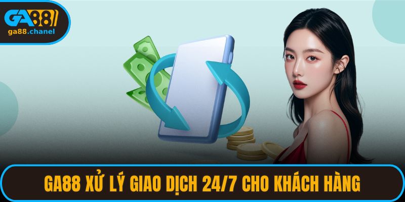 GA88 xử lý giao dịch 24/7 cho khách hàng