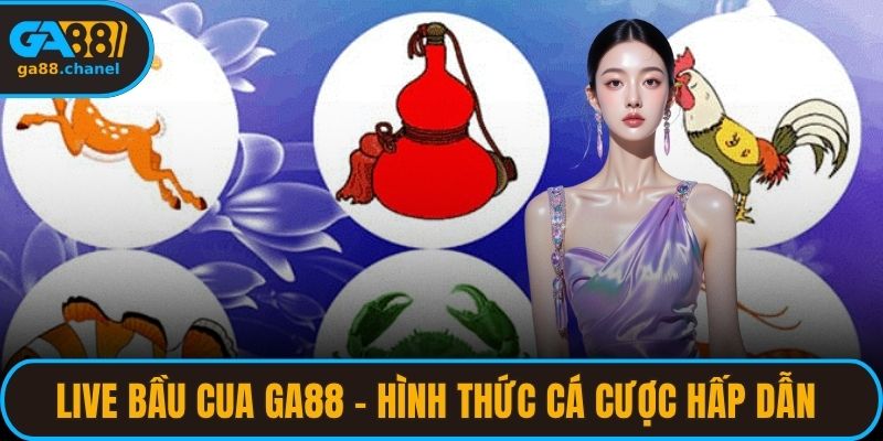 Live Bầu Cua GA88 - Hình Thức Cá Cược Siêu Hấp Dẫn