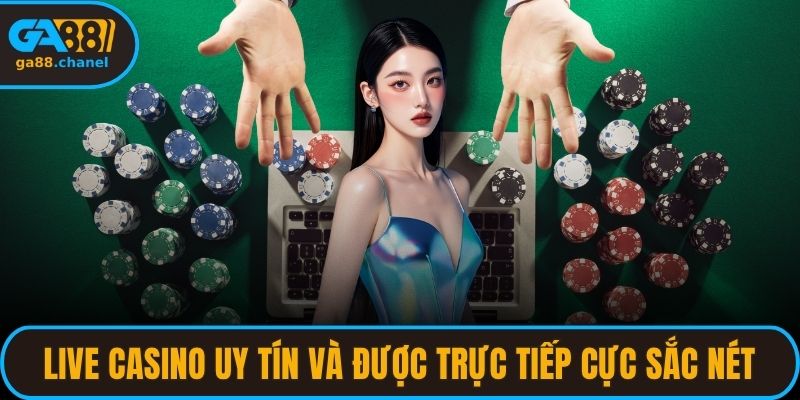 Live Casino uy tín và được trực tiếp cực sắc nét