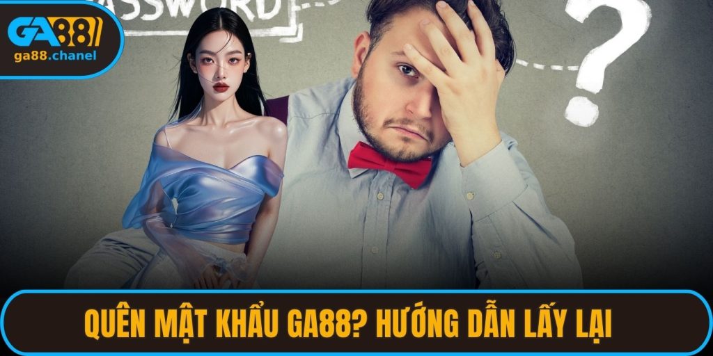 Quên Mật Khẩu GA88? Hướng Dẫn Lấy Lại