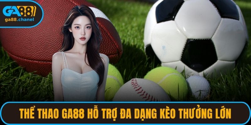 Thể thao GA88 hỗ trợ đa dạng kèo với tỷ lệ thưởng lớn