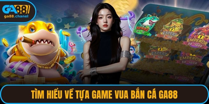 Tìm hiểu về tựa game vua bắn cá GA88