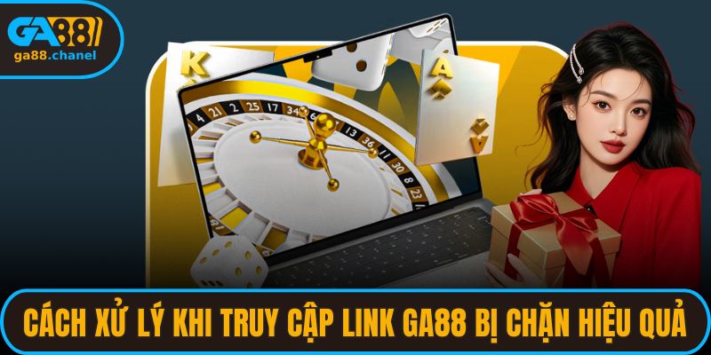 Cách Xử Lý Khi Truy Cập Link GA88 Bị Chặn Hiệu Quả