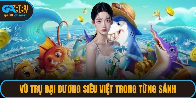Vũ trụ đại dương siêu việt trong từng sảnh